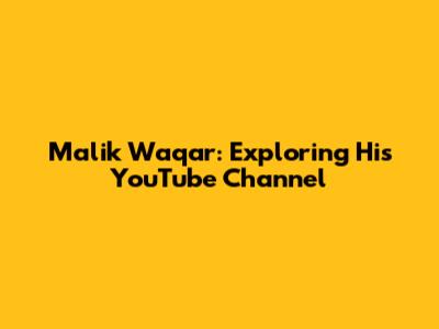Malik Waqar: Exploring His YouTube Channel
