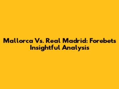 Mallorca Vs. Real Madrid: Forebet's Insightful Analysis