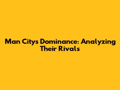 Man City's Dominance: Analyzing Their Rivals