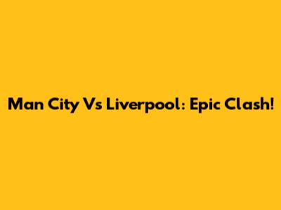 Man City Vs Liverpool: Epic Clash!