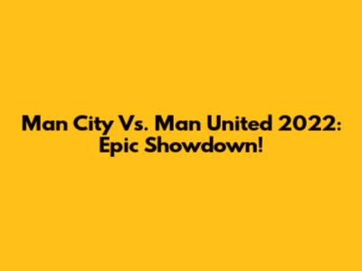 Man City Vs. Man United 2022: Epic Showdown!