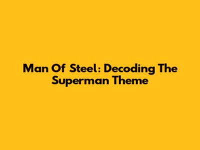 Man Of Steel: Decoding The Superman Theme