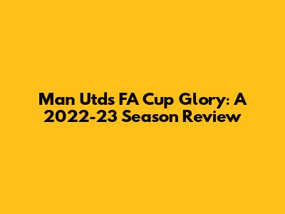 Man Utd's FA Cup Glory: A 2022-23 Season Review