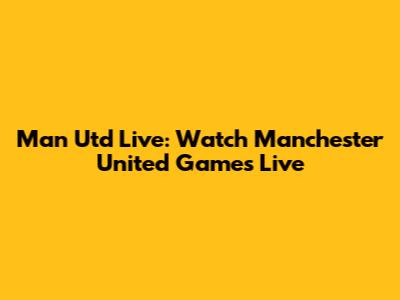 Man Utd Live: Watch Manchester United Games Live
