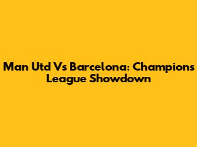 Man Utd Vs Barcelona: Champions League Showdown