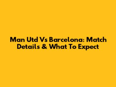 Man Utd Vs Barcelona: Match Details & What To Expect