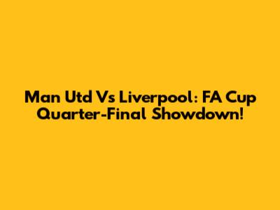 Man Utd Vs Liverpool: FA Cup Quarter-Final Showdown!
