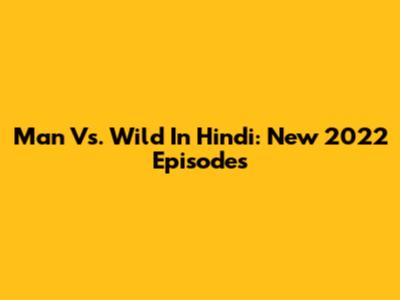 Man Vs. Wild In Hindi: New 2022 Episodes