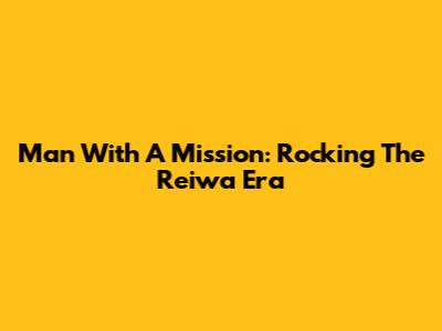 Man With A Mission: Rocking The Reiwa Era