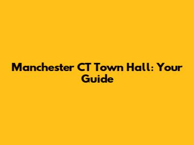 Manchester CT Town Hall: Your Guide