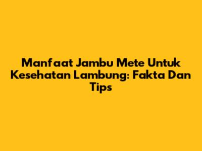 Manfaat Jambu Mete Untuk Kesehatan Lambung: Fakta Dan Tips