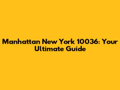 Manhattan New York 10036: Your Ultimate Guide
