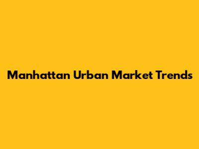 Manhattan Urban Market Trends