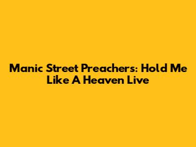 Manic Street Preachers: Hold Me Like A Heaven Live