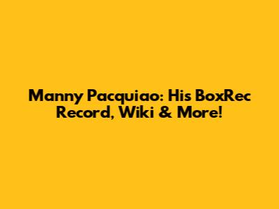Manny Pacquiao: His BoxRec Record, Wiki & More!