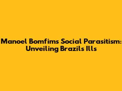 Manoel Bomfim's Social Parasitism: Unveiling Brazil's Ills