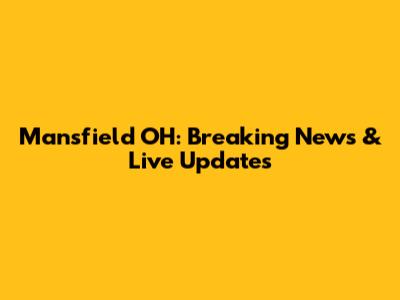 Mansfield OH: Breaking News & Live Updates