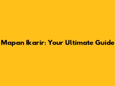 Mapan Ikarir: Your Ultimate Guide