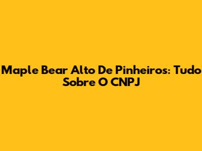 Maple Bear Alto De Pinheiros: Tudo Sobre O CNPJ