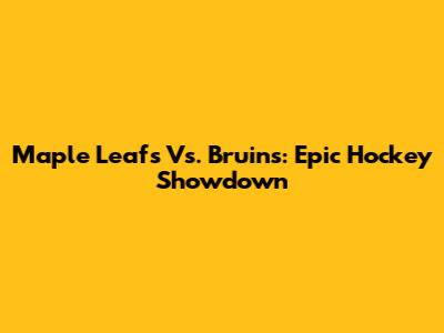 Maple Leafs Vs. Bruins: Epic Hockey Showdown