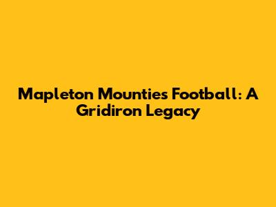 Mapleton Mounties Football: A Gridiron Legacy