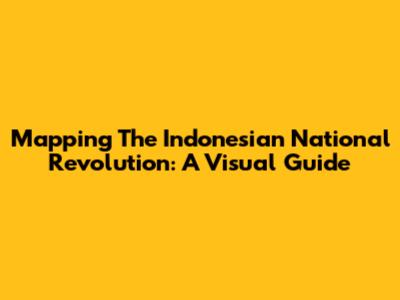 Mapping The Indonesian National Revolution: A Visual Guide