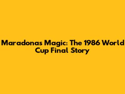 Maradona's Magic: The 1986 World Cup Final Story