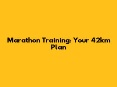 Marathon Training: Your 42km Plan