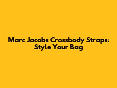 Marc Jacobs Crossbody Straps: Style Your Bag