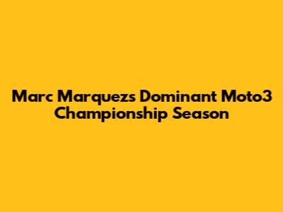 Marc Marquez's Dominant Moto3 Championship Season