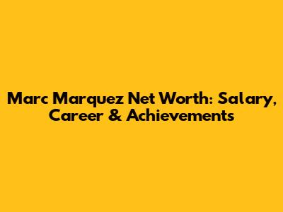 Marc Marquez Net Worth: Salary, Career & Achievements