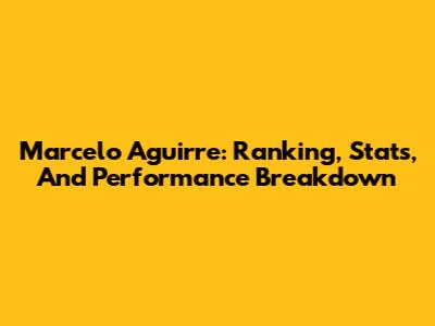 Marcelo Aguirre: Ranking, Stats, And Performance Breakdown