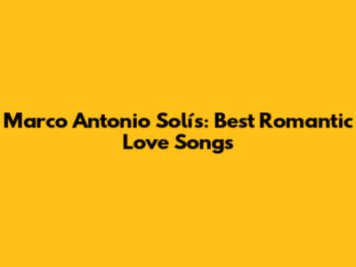 Marco Antonio Solís: Best Romantic Love Songs
