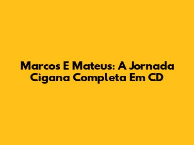 Marcos E Mateus: A Jornada Cigana Completa Em CD