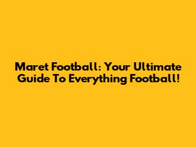 Maret Football: Your Ultimate Guide To Everything Football!