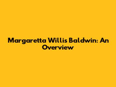 Margaretta Willis Baldwin: An Overview
