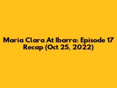 Maria Clara At Ibarra: Episode 17 Recap (Oct 25, 2022)