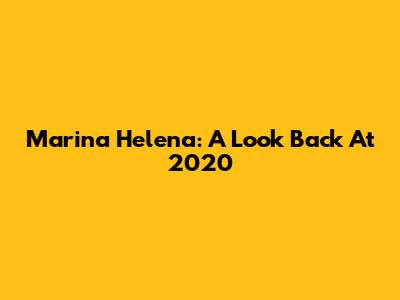 Marina Helena: A Look Back At 2020
