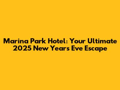 Marina Park Hotel: Your Ultimate 2025 New Year's Eve Escape