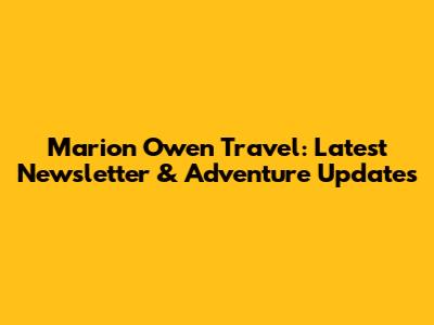 Marion Owen Travel: Latest Newsletter & Adventure Updates