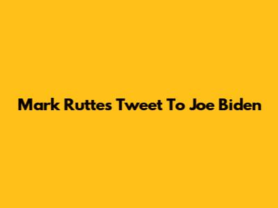 Mark Rutte's Tweet To Joe Biden