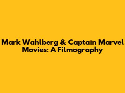 Mark Wahlberg & Captain Marvel Movies: A Filmography