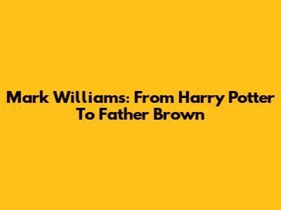 Mark Williams: From Harry Potter To Father Brown