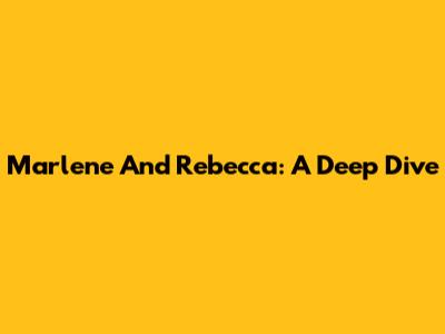 Marlene And Rebecca: A Deep Dive
