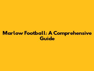 Marlow Football: A Comprehensive Guide
