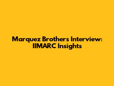 Marquez Brothers Interview: IIMARC Insights