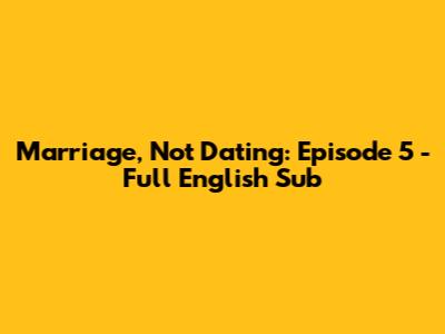 Marriage, Not Dating: Episode 5 - Full English Sub