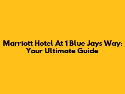 Marriott Hotel At 1 Blue Jays Way: Your Ultimate Guide