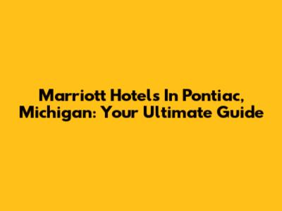 Marriott Hotels In Pontiac, Michigan: Your Ultimate Guide