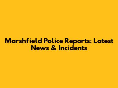 Marshfield Police Reports: Latest News & Incidents